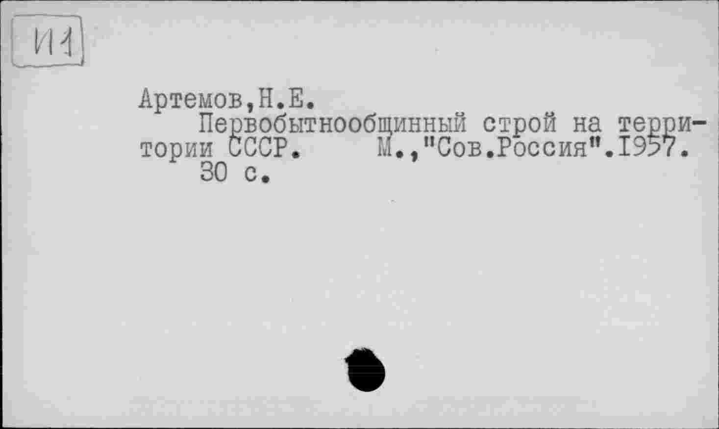 ﻿Артемов,H.Е.
Первобытнообщинный строй на те тории СССР.	М.,"Сов.Россия”.19
30 с.